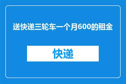 送快递三轮车一个月600的租金(为何快递三轮车的月租高达600元？)