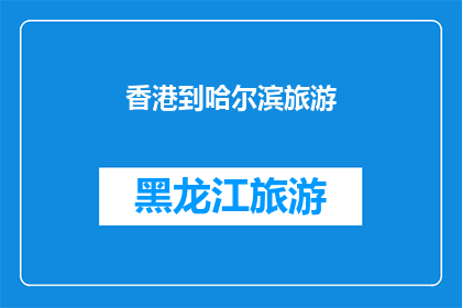 香港到哈尔滨旅游(你计划从繁华的香港出发，前往冰天雪地的哈尔滨进行一次难忘的旅行吗？)