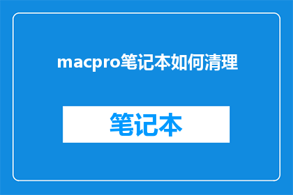 macpro笔记本如何清理(如何高效清理MacPro笔记本？)