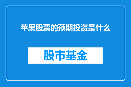 苹果股票的预期投资是什么(投资者们，你们是否在考虑投资苹果股票？这无疑是一个值得深思的问题)