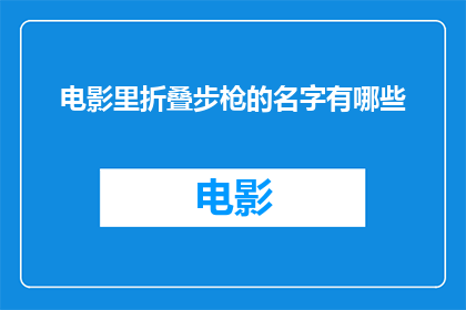 电影里折叠步枪的名字有哪些(电影中那些令人印象深刻的折叠步枪名称有哪些？)