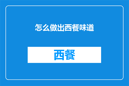 怎么做出西餐味道(如何制作出地道的西餐风味？)