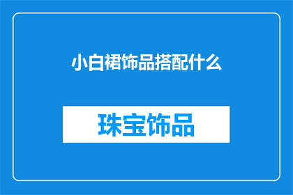 小白裙饰品搭配什么(小白裙饰品搭配什么？如何巧妙搭配以提升整体造型的时尚感？)