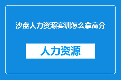 沙盘人力资源实训怎么拿高分(如何高效提升沙盘人力资源实训的得分？)