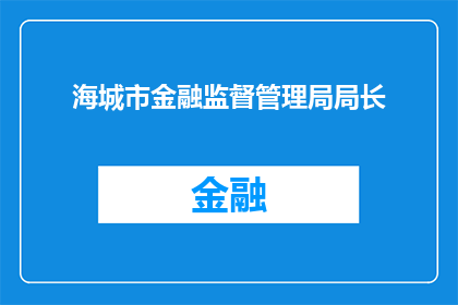 海城市金融监督管理局局长(海城市金融监督管理局局长的职位是否仍然有效？)