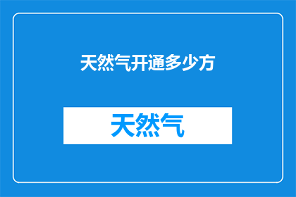 天然气开通多少方(天然气开通的方数是多少？)