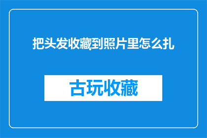 把头发收藏到照片里怎么扎(如何将头发巧妙地融入照片之中，并优雅地扎起？)