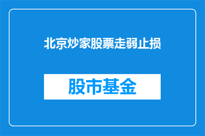 北京炒家股票走弱止损(北京炒家股票走弱，止损策略是否得当？)