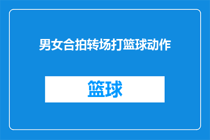 男女合拍转场打篮球动作(男女合拍篮球动作：如何实现流畅的转场效果？)