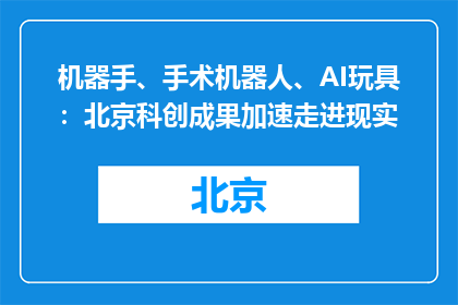 机器手、手术机器人、AI玩具：北京科创成果加速走进现实