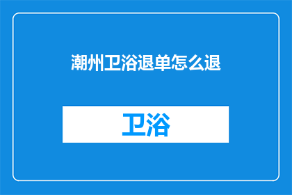 潮州卫浴退单怎么退(如何退潮州卫浴的订单？)