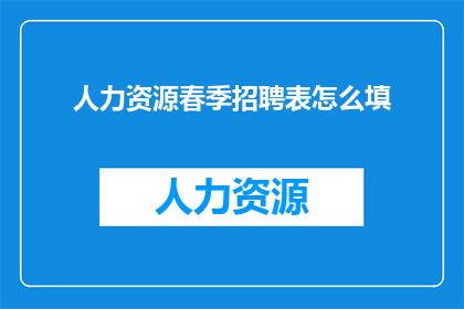 人力资源春季招聘表怎么填(如何正确填写人力资源春季招聘表？)