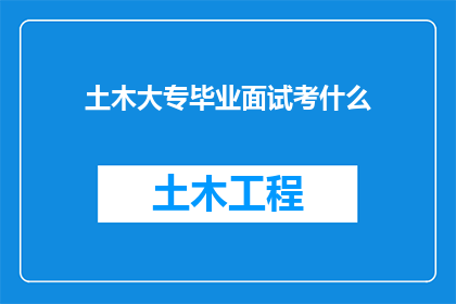 土木大专毕业面试考什么(土木工程大专毕业生在求职面试中应准备哪些技能和知识？)