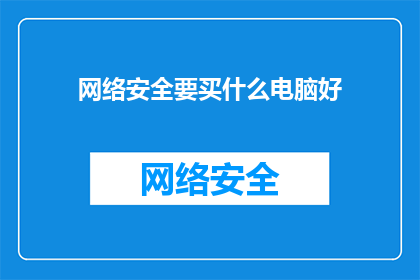 网络安全要买什么电脑好(您是否在寻找一款适合网络安全工作的高性能电脑？)