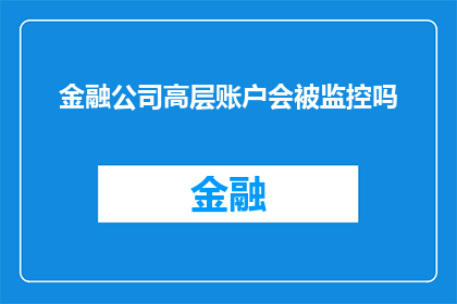 金融公司高层账户会被监控吗(金融公司高层账户是否会受到监控？)