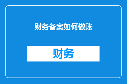 财务备案如何做账(如何正确进行财务备案的账务处理？)