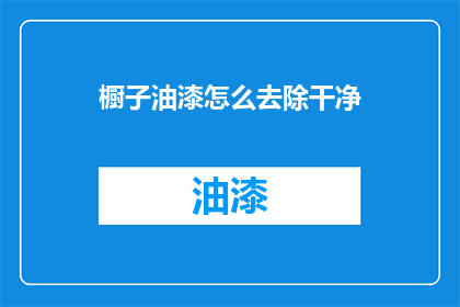 橱子油漆怎么去除干净(如何彻底清除橱子油漆残留？)