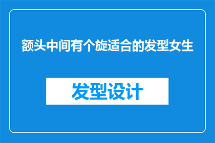 额头中间有个旋适合的发型女生(适合额头中间有旋的女生的发型有哪些？)