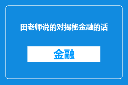 田老师说的对揭秘金融的话(田老师揭秘金融的真相：你了解了吗？)