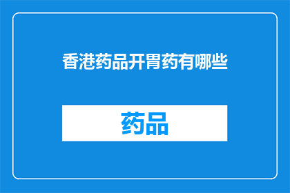 香港药品开胃药有哪些(香港市场上的开胃药种类有哪些？)