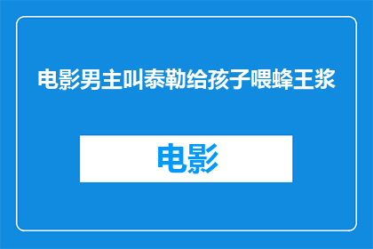 电影男主叫泰勒给孩子喂蜂王浆(电影中，泰勒如何给孩子喂食蜂王浆？)