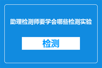 助理检测师要学会哪些检测实验(助理检测师应掌握哪些关键检测实验技能？)