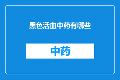 黑色活血中药有哪些(探索黑色活血中药的奥秘：您知道有哪些是值得一试的吗？)