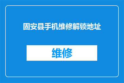 固安县手机维修解锁地址(固安县手机维修解锁服务地址在哪里？)