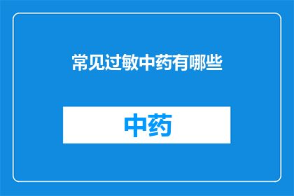 常见过敏中药有哪些(你了解哪些中药是常见的过敏源吗？)