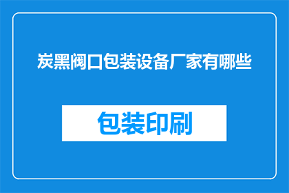 炭黑阀口包装设备厂家有哪些(请问有哪些知名的炭黑阀口包装设备制造商？)