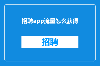 招聘app流量怎么获得(如何有效获取招聘应用程序的流量？)