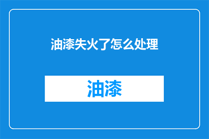 油漆失火了怎么处理(油漆失火了，我们该如何妥善处理？)