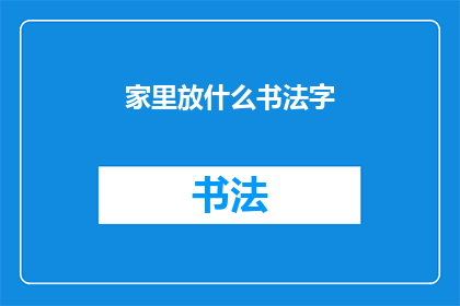 家里放什么书法字(家中装饰增添艺术气息：选择哪些书法字以美化家居环境？)