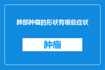 肺部肿瘤的形状有哪些症状(肺部肿瘤的多种形态下，患者可能表现出哪些症状？)