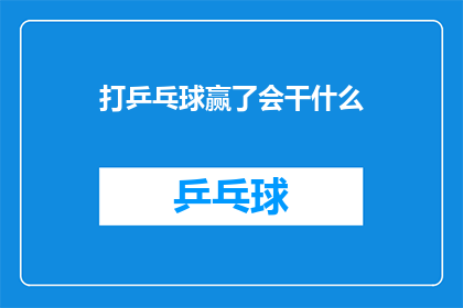 打乒乓球赢了会干什么(打乒乓球赢了之后，你会选择做什么？)