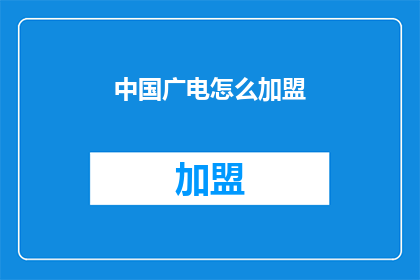 中国广电怎么加盟(如何加入中国广电的行列？)