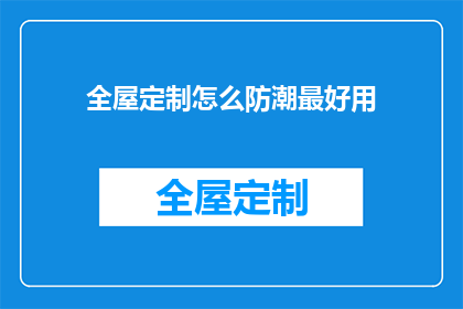 全屋定制怎么防潮最好用(如何有效防潮，确保全屋定制家具的持久耐用？)
