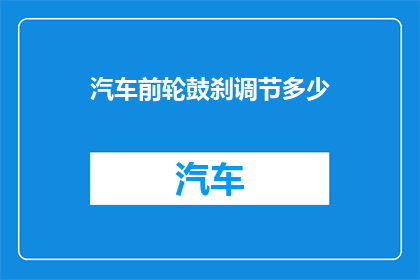 汽车前轮鼓刹调节多少(如何调整汽车前轮鼓刹以确保最佳性能？)