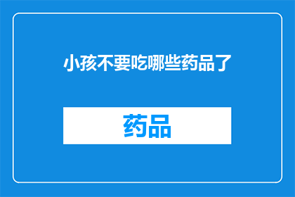 小孩不要吃哪些药品了(家长须知：小孩应避免哪些药品？)