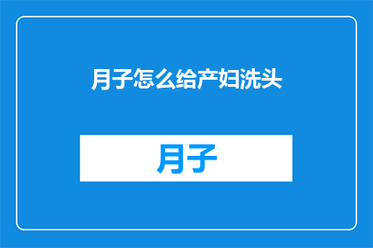 月子怎么给产妇洗头(如何正确进行月子期间的产妇洗头护理？)