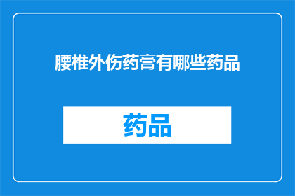 腰椎外伤药膏有哪些药品(腰椎外伤治疗药膏有哪些选择？)