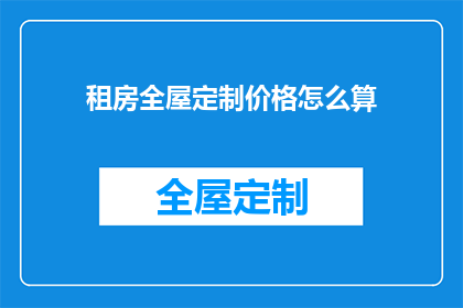 租房全屋定制价格怎么算(如何计算租房全屋定制的价格？)