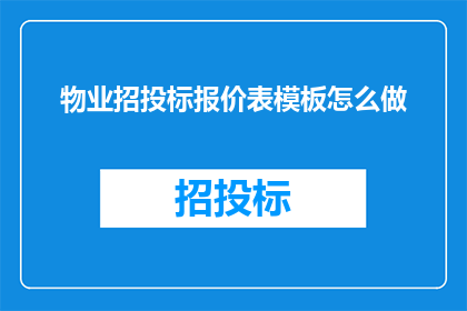 物业招投标报价表模板怎么做(如何制作一份专业的物业招投标报价表模板？)