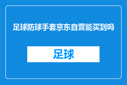 足球防球手套京东自营能买到吗(京东自营平台是否提供足球防球手套？)