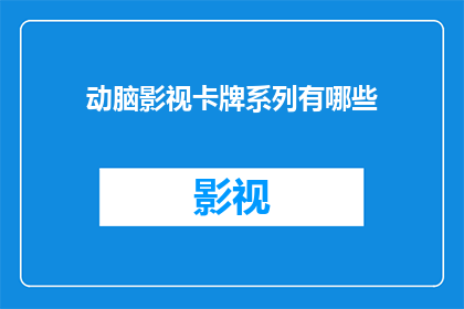 动脑影视卡牌系列有哪些(动脑影视卡牌系列有哪些？)