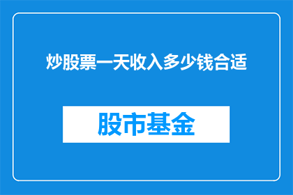 炒股票一天收入多少钱合适(一天能从炒股票中获得多少收入才算合理？)