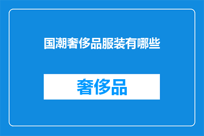 国潮奢侈品服装有哪些(探索国潮潮流中的奢侈品：有哪些品牌和款式值得关注？)
