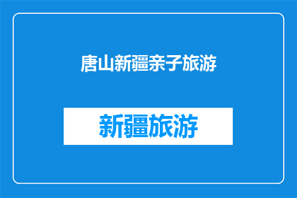 唐山新疆亲子旅游(唐山新疆亲子旅游：探索丝绸之路的奇妙旅程？)