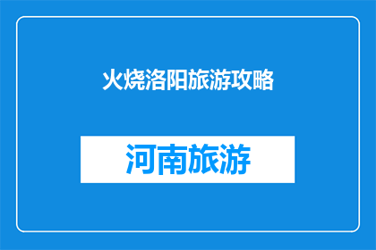 火烧洛阳旅游攻略(洛阳旅游攻略：火烧古城的奥秘，你了解多少？)