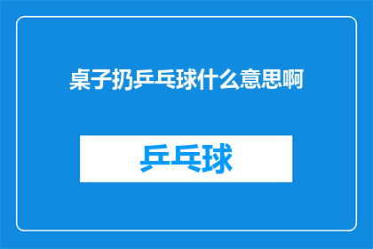 桌子扔乒乓球什么意思啊(桌子扔乒乓球是什么意思？探究这一行为背后的深层含义)